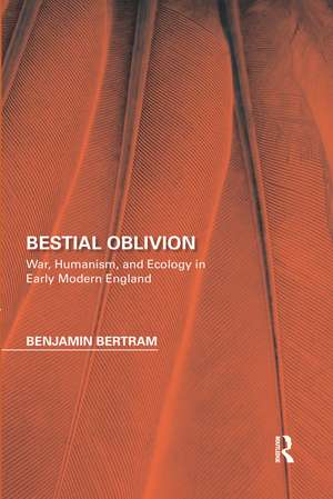 Bestial Oblivion: War, Humanism, and Ecology in Early Modern England de Benjamin Bertram