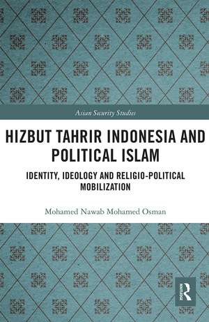 Hizbut Tahrir Indonesia and Political Islam: Identity, Ideology and Religio-Political Mobilization de Mohamed Nawab Mohamed Osman