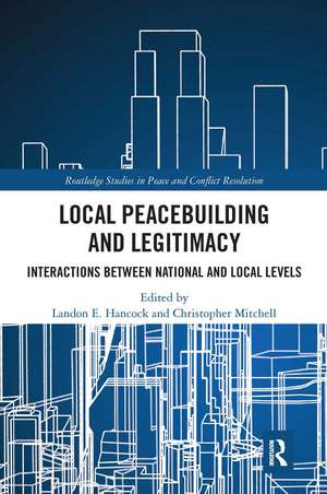 Local Peacebuilding and Legitimacy: Interactions between National and Local Levels de Landon E. Hancock