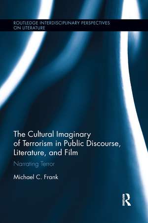 The Cultural Imaginary of Terrorism in Public Discourse, Literature, and Film: Narrating Terror de Michael Frank