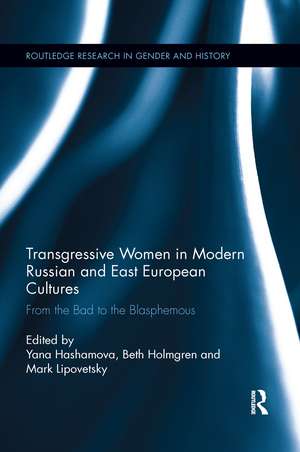 Transgressive Women in Modern Russian and East European Cultures: From the Bad to the Blasphemous de Yana Hashamova