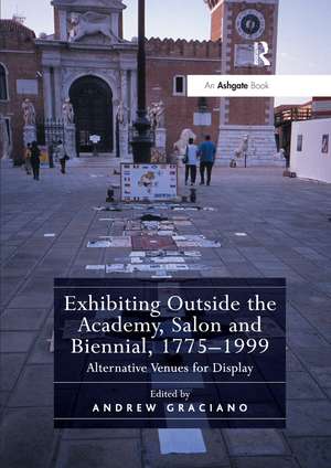 Exhibiting Outside the Academy, Salon and Biennial, 1775-1999: Alternative Venues for Display de Andrew Graciano