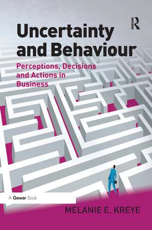 Uncertainty and Behaviour: Perceptions, Decisions and Actions in Business de Melanie E. Kreye