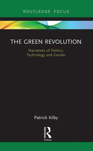 The Green Revolution: Narratives of Politics, Technology and Gender de Patrick Kilby