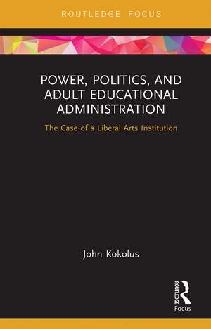 Power, Politics, and Adult Educational Administration: The Case of a Liberal Arts Institution de John Kokolus