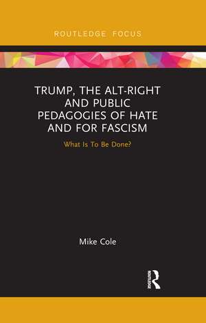 Trump, the Alt-Right and Public Pedagogies of Hate and for Fascism: What is to be Done? de Mike Cole