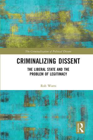 Criminalizing Dissent: The Liberal State and the Problem of Legitimacy de Rob Watts