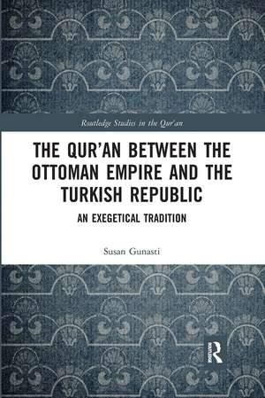 The Qur'an between the Ottoman Empire and the Turkish Republic: An Exegetical Tradition de Susan Gunasti