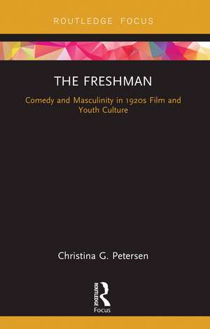 The Freshman: Comedy and Masculinity in 1920s Film and Youth Culture de Christina G. Petersen