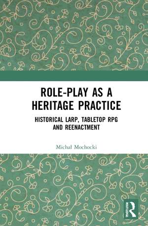 Role-play as a Heritage Practice : Historical Larp, Tabletop RPG and Reenactment de Michal Mochocki