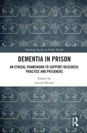 Dementia in Prison: An Ethical Framework to Support Research, Practice and Prisoners de Joanne Brooke