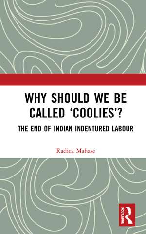 Why Should We Be Called ‘Coolies’?: The End of Indian Indentured Labour de Radica Mahase