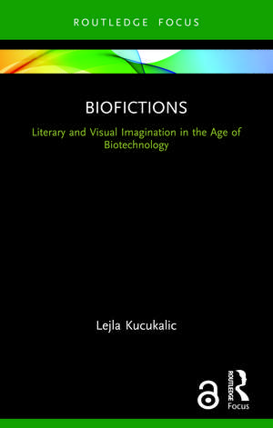 Biofictions: Literary and Visual Imagination in the Age of Biotechnology de Lejla Kucukalic