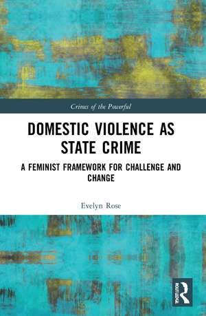 Domestic Violence as State Crime: A Feminist Framework for Challenge and Change de Evelyn Rose