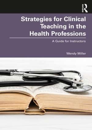 Strategies for Clinical Teaching in the Health Professions: A Guide for Instructors de Wendy Miller