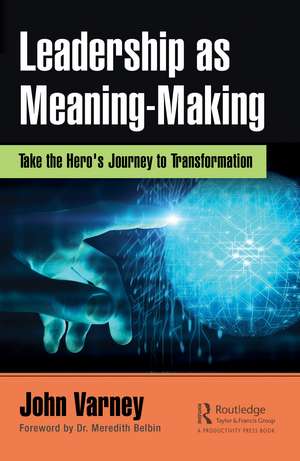 Leadership as Meaning-Making: Take the Hero's Journey to Transformation de John Varney