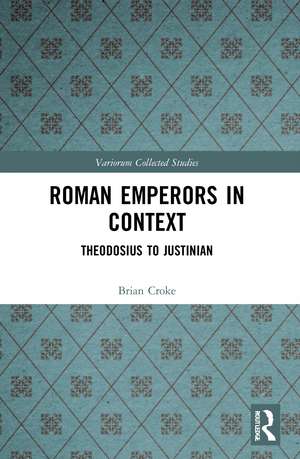 Roman Emperors in Context: Theodosius to Justinian de Brian Croke