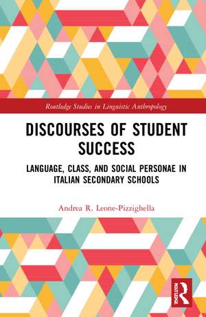 Discourses of Student Success: Language, Class, and Social Personae in Italian Secondary Schools de Andrea R. Leone-Pizzighella