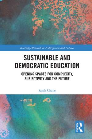 Sustainable and Democratic Education: Opening Spaces for Complexity, Subjectivity and the Future de Sarah Chave