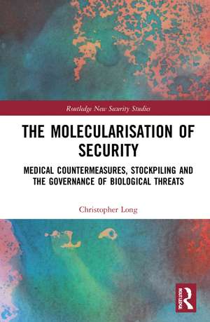 The Molecularisation of Security: Medical Countermeasures, Stockpiling and the Governance of Biological Threats de Christopher Long