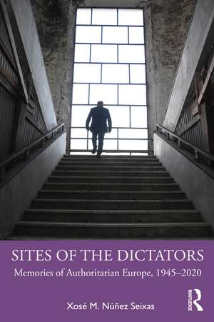 Sites of the Dictators: Memories of Authoritarian Europe, 1945–2020 de Xosé M. Núñez Seixas