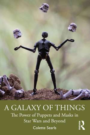 A Galaxy of Things: The Power of Puppets and Masks in Star Wars and Beyond de Colette Searls