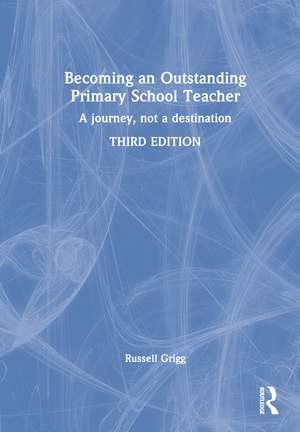 Becoming an Outstanding Primary School Teacher: A journey, not a destination de Russell Grigg