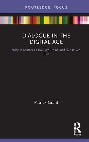 Dialogue in the Digital Age: Why it Matters How We Read and What We Say de Patrick Grant