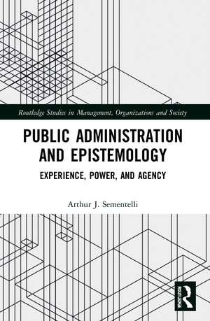 Public Administration and Epistemology: Experience, Power, and Agency de Arthur Sementelli