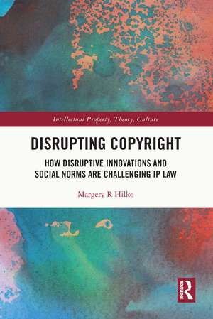 Disrupting Copyright: How Disruptive Innovations and Social Norms are Challenging IP Law de Margery Hilko