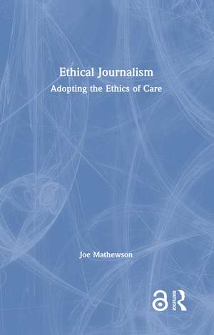 Ethical Journalism: Adopting the Ethics of Care de Joe Mathewson