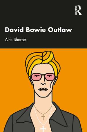 David Bowie Outlaw: Essays on Difference, Authenticity, Ethics, Art & Love de Alex Sharpe