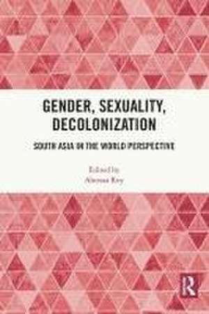 Gender, Sexuality, Decolonization: South Asia in the World Perspective de Ahonaa Roy