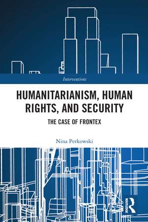 Humanitarianism, Human Rights, and Security: The Case of Frontex de Nina Perkowski