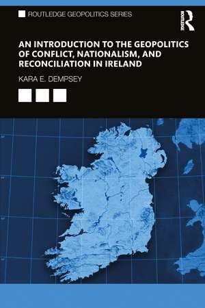 An Introduction to the Geopolitics of Conflict, Nationalism, and Reconciliation in Ireland de Kara E. Dempsey