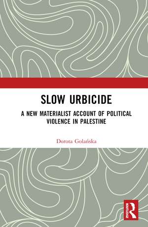 Slow Urbicide: A New Materialist Account of Political Violence in Palestine de Dorota Golańska