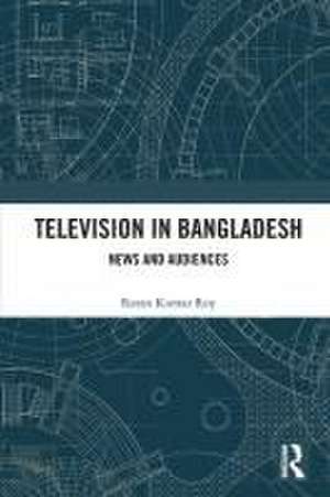 Television in Bangladesh: News and Audiences de Ratan Kumar Roy