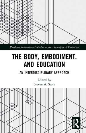 The Body, Embodiment, and Education: An Interdisciplinary Approach de Steven A. Stolz