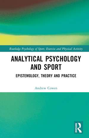 Analytical Psychology and Sport: Epistemology, Theory and Practice de Andrew Cowen