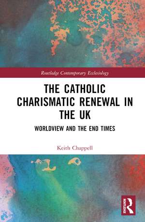 The Catholic Charismatic Renewal in the UK: Worldview and the End Times de Keith Chappell