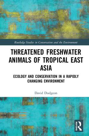 Threatened Freshwater Animals of Tropical East Asia: Ecology and Conservation in a Rapidly Changing Environment de David Dudgeon