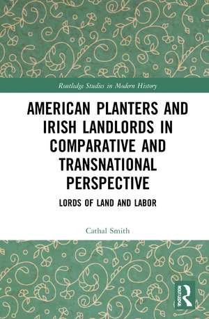 American Planters and Irish Landlords in Comparative and Transnational Perspective: Lords of Land and Labor de Cathal Smith