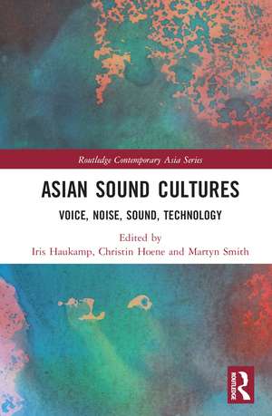 Asian Sound Cultures: Voice, Noise, Sound, Technology de Iris Haukamp