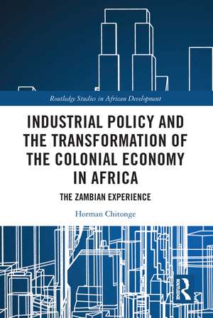 Industrial Policy and the Transformation of the Colonial Economy in Africa: The Zambian Experience de Horman Chitonge