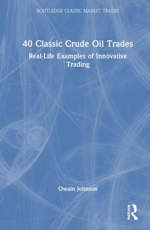 40 Classic Crude Oil Trades: Real-Life Examples of Innovative Trading de Owain Johnson