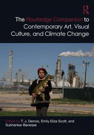 The Routledge Companion to Contemporary Art, Visual Culture, and Climate Change de Tj Demos