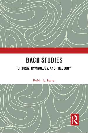 Bach Studies: Liturgy, Hymnology, and Theology de Robin A. Leaver