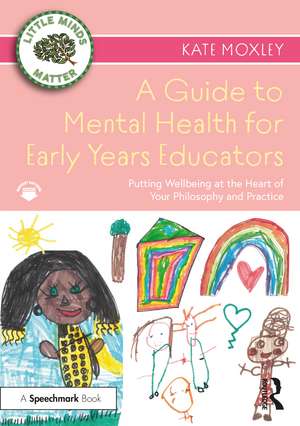 A Guide to Mental Health for Early Years Educators: Putting Wellbeing at the Heart of Your Philosophy and Practice de Kate Moxley