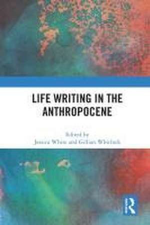 Life Writing in the Anthropocene de Jessica White