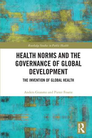 Health Norms and the Governance of Global Development: The Invention of Global Health de Anders Granmo